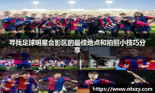 寻找足球明星合影区的最佳地点和拍照小技巧分享