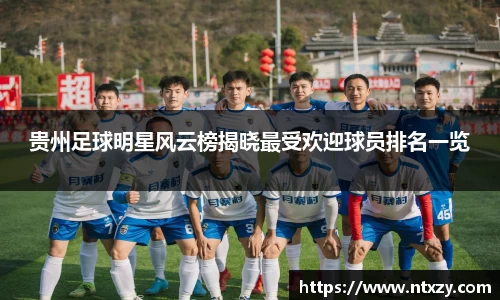 贵州足球明星风云榜揭晓最受欢迎球员排名一览