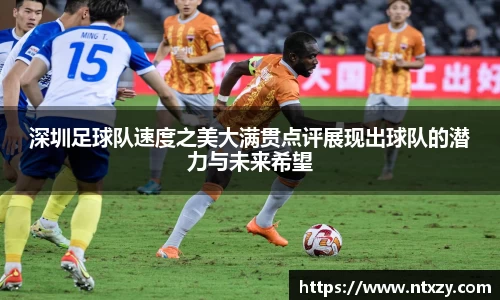 深圳足球队速度之美大满贯点评展现出球队的潜力与未来希望
